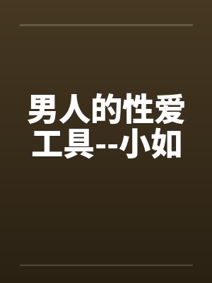 男人的性爱工具--小如by佚名笔趣阁无弹窗封面