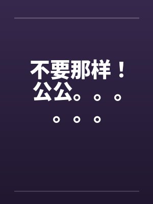 不要那样！公公。。。。。。by佚名封面