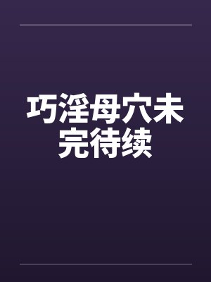 巧淫母穴未完待续笔趣阁无弹窗封面