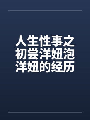 人生性事之初尝洋妞泡洋妞的经历笔趣阁无弹窗封面