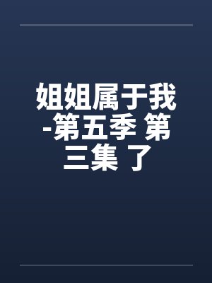 姐姐属于我-第五季 第三集 了封面