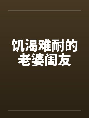 饥渴难耐的老婆闺友by佚名封面